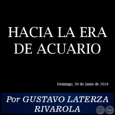 HACIA LA ERA DE ACUARIO - Por GUSTAVO LATERZA RIVAROLA - Domingo, 30 de Junio de 2019 